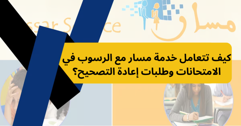 كيف تتعامل خدمة مسار مع الرسوب في الامتحانات وطلبات إعادة التصحيح؟